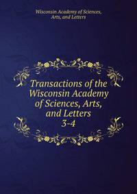 Transactions of the Wisconsin Academy of Sciences, Arts, and Letters. 3-4