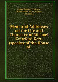 Memorial Addresses on the Life and Character of Michael Crawford Kerr, (speaker of the House of .