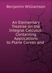 An Elementary Treatise on the Integral Calculus: Containing Applications to Plane Curves and .