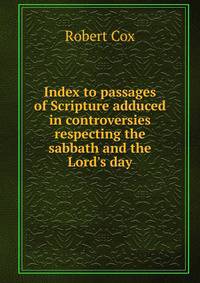 Index to passages of Scripture adduced in controversies respecting the sabbath and the Lord's day