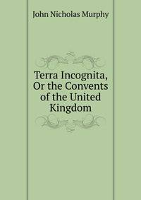 Terra Incognita, Or the Convents of the United Kingdom
