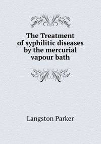 The Treatment of syphilitic diseases by the mercurial vapour bath