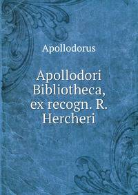 Apollodori Bibliotheca, ex recogn. R. Hercheri