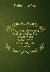 Theorie der Bewegung und der Krafte: Ein Lehrbuch der theoretischen Mechanik, mit besonderer .