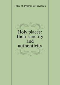 Holy places: their sanctity and authenticity