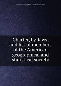 Charter, by-laws, and list of members of the American geographical and statistical society
