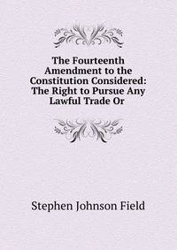 The Fourteenth Amendment to the Constitution Considered: The Right to Pursue Any Lawful Trade Or .