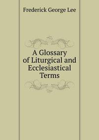 A Glossary of Liturgical and Ecclesiastical Terms