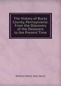 The History of Bucks County, Pennsylvania: From the Discovery of the Delaware to the Present Time