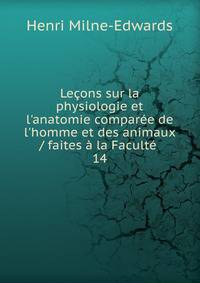 Le?ons sur la physiologie et l'anatomie compar?e de l'homme et des animaux / faites ? la Facult? .