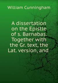 A dissertation on the Epistle of s. Barnabas. Together with the Gr. text, the Lat. version, and .