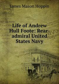Life of Andrew Hull Foote: Rear-admiral United States Navy