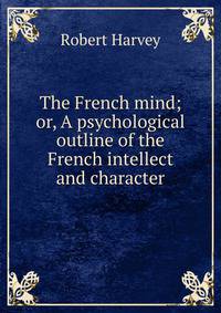 The French mind; or, A psychological outline of the French intellect and character