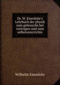 Dr. W. Eisenlohr's Lehrbuch der physik zum gebrauche bei vortr?gen und zum selbstunterrichte
