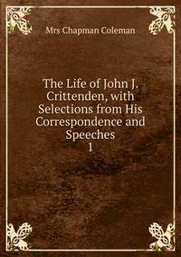 The Life of John J. Crittenden, with Selections from His Correspondence and Speeches.. 1