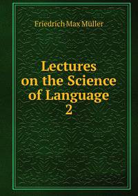 Lectures on the Science of Language. 2