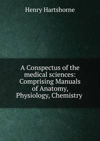 A Conspectus of the medical sciences: Comprising Manuals of Anatomy, Physiology, Chemistry .