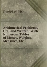 Arithmetical Problems, Oral and Written: With Numerous Tables of Money, Weights, Measures, Etc .