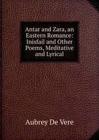 Antar and Zara, an Eastern Romance: Inisfail and Other Poems, Meditative and Lyrical