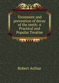 Treatment and prevention of decay of the teeth: A Practical and Popular Treatise