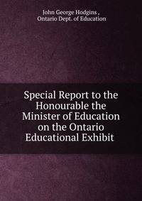 Special Report to the Honourable the Minister of Education on the Ontario Educational Exhibit .