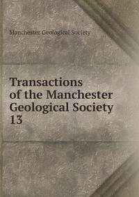 Transactions of the Manchester Geological Society. 13