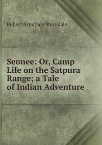 Seonee: Or, Camp Life on the Satpura Range; a Tale of Indian Adventure