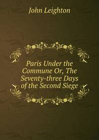 Paris Under the Commune Or, The Seventy-three Days of the Second Siege