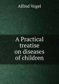 A Practical treatise on diseases of children