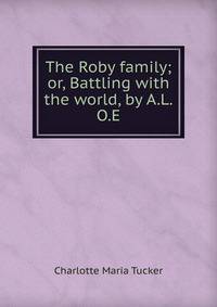 The Roby family; or, Battling with the world, by A.L.O.E.