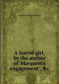 A horrid girl, by the author of 'Margaret's engagement', &amp;c