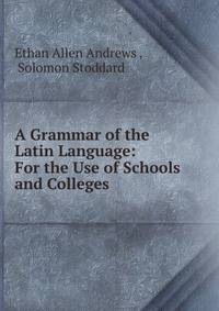 A Grammar of the Latin Language: For the Use of Schools and Colleges