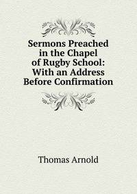 Sermons Preached in the Chapel of Rugby School: With an Address Before Confirmation