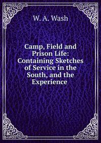 Camp, Field and Prison Life: Containing Sketches of Service in the South, and the Experience .