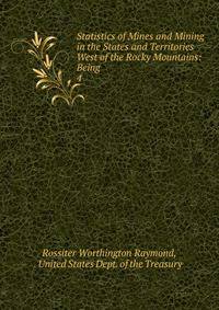 Statistics of Mines and Mining in the States and Territories West of the Rocky Mountains: Being .. 4