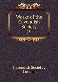 Works of the Cavendish Society. 19