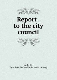 Report . to the city council