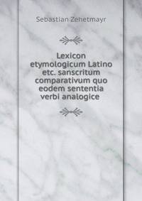 Lexicon etymologicum Latino etc. sanscritum comparativum quo eodem sententia verbi analogice .