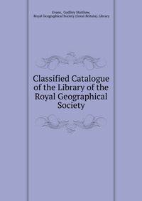 Classified Catalogue of the Library of the Royal Geographical Society