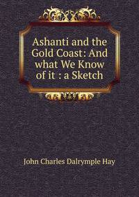 Ashanti and the Gold Coast: And what We Know of it : a Sketch