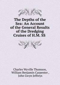 The Depths of the Sea: An Account of the General Results of the Dredging Cruises of H.M. SS .
