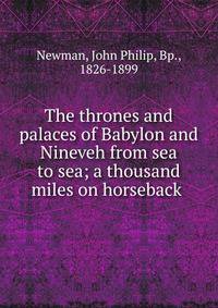 The thrones and palaces of Babylon and Nineveh from sea to sea; a thousand miles on horseback