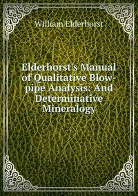 Elderhorst's Manual of Qualitative Blow-pipe Analysis: And Determinative Mineralogy