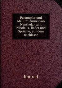 Partonpier und Meliur: -turnei von Nantheiz.-sant Nicolaus.-lieder und Spruche; aus dem nachlasse