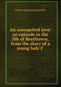 An unrequited love: an episode in the life of Beethoven, from the diary of a young lady F .
