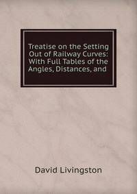 Treatise on the Setting Out of Railway Curves: With Full Tables of the Angles, Distances, and .