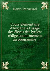Cours ?l?mentaire d'hygi?ne ? l'usage des ?l?ves des lyc?es: r?dig? conform?ment au programme .