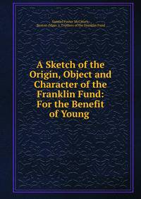 A Sketch of the Origin, Object and Character of the Franklin Fund: For the Benefit of Young .