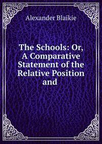The Schools: Or, A Comparative Statement of the Relative Position and .