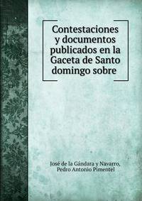 Contestaciones y documentos publicados en la Gaceta de Santo domingo sobre .